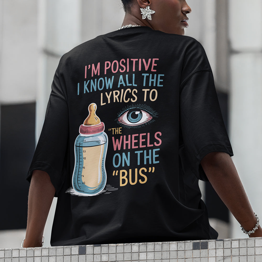 I'm Positive I Know All The Lyrics To 'The Wheels on the Bus T-shirt (backprint)