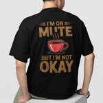 I'm On Mute. But I'm Not Okay T-shirt (backprint)